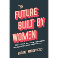 The Future Built by Women: Creating a Brighter Tomorrow Through Tech and Innovation - Hardcover