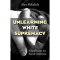 Unlearning White Supremacy: A Spirituality for Racial Liberation - Paperback