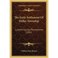 The Early Settlement Of Dallas Township: Luzerne County, Pennsylvania (1901) - Paperback