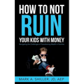 How to Not Ruin Your Kids with Money: Navigating the Challenges of Transitioning Wealth in Families - Paperback