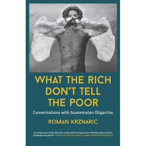 What The Rich Don't Tell The Poor: Conversations with Guatemalan Oligarchs - Paperback