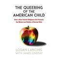 The Queering of the American Child: How a New School Religious Cult Poisons the Minds and Bodies of Normal Kids - Paperback