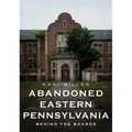 Abandoned Eastern Pennsylvania: Behind the Boards - Paperback