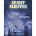 Spirit Sleuths: How Magicians and Detectives Exposed the Ghost Hoaxes - Hardcover