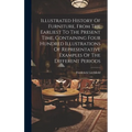 Illustrated History Of Furniture, From The Earliest To The Present Time, Containing Four Hundred Illustrations Of Representative Examples Of The Diffe - Hardcover