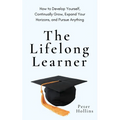The Lifelong Learner: How to Develop Yourself, Continually Grow, Expand Your Horizons, and Pursue Anything - Paperback