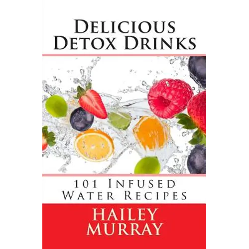 Delicious Detox Drinks: 101 Infused Water Recipes - Paperback