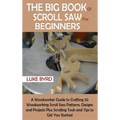 The Big Book of Scroll Saw for Beginners: A Woodworker Guide to Crafting 20 Woodworking Scroll Saw Patterns, Designs and Projects Plus Scrolling Tools - Hardcover