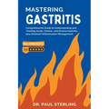 Mastering Gastritis: Comprehensive Guide to Understanding and Treating Acute, Chronic, and Erosive Gastritis, plus Stomach Inflammation Management - Paperback