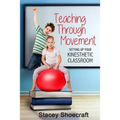 Teaching Through Movement: Setting Up Your Kinesthetic Classroom - Paperback