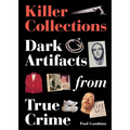 Killer Collections: Dark Artifacts from True Crime - Hardcover