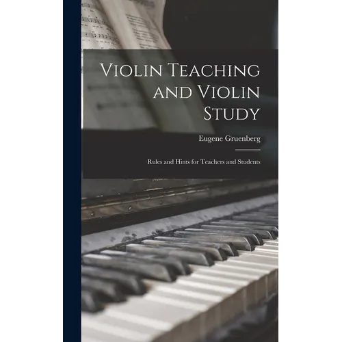 Violin Teaching and Violin Study: Rules and Hints for Teachers and Students - Hardcover