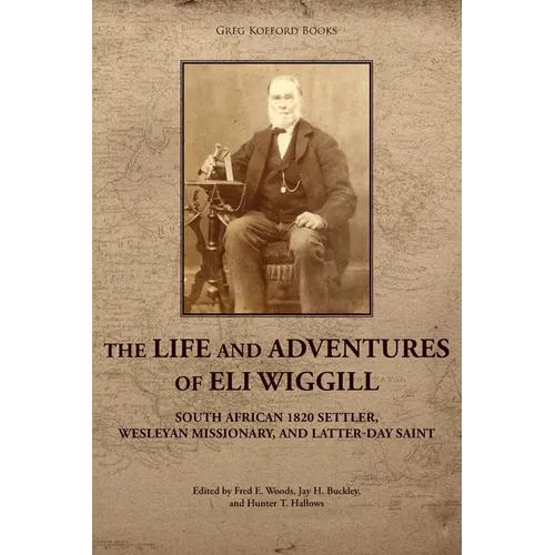 The Life and Adventures of Eli Wiggill: South African 1820 Settler, Wesleyan Missionary, and Latter-day Saint - Paperback