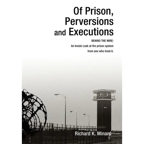 Of Prison, Perversions and Executions: BEHIND THE WIRE: An Inside Look at the prison system from one who lived it. - Hardcover