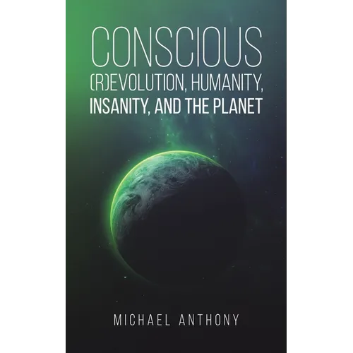 Conscious (R)Evolution, Humanity, Insanity, and the Planet - Paperback