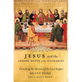 Jesus and the Jewish Roots of the Eucharist: Unlocking the Secrets of the Last Supper - Hardcover