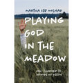 Playing God in the Meadow: How I Learned to Admire My Weeds - Paperback