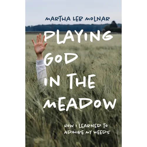 Playing God in the Meadow: How I Learned to Admire My Weeds - Paperback