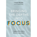 Bringing the Depths Into Focus: Engaging Difficulties in Biblical Interpretation - Hardcover