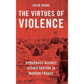 The Virtues of Violence: Democracy Against Disintegration in Modern France - Paperback