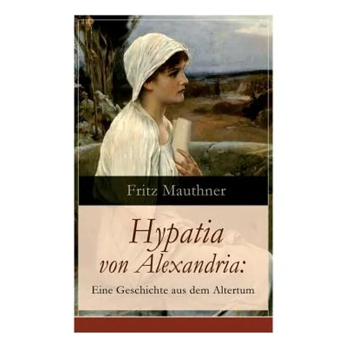 Hypatia von Alexandria: Eine Geschichte aus dem Altertum: Lebensgeschichte der berühmten Mathematikerin, Astronomin und Philosophin (Historischer Roma - Paperback