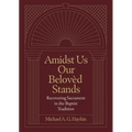 Amidst Us Our Belovèd Stands: Recovering Sacrament in the Baptist Tradition - Hardcover