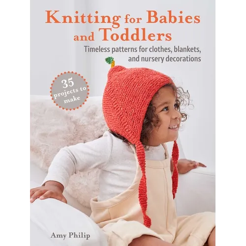 Knitting for Babies and Toddlers: 35 Projects to Make: Timeless Patterns for Clothes, Blankets, and Nursery Decorations - Paperback