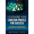 Leveraging Your LinkedIn Profile for Success: Maximizing Your Exposure and Achieving Verified Results - Paperback