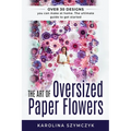 The art of Oversized Paper Flowers: The ultimate guide to creating over 30 stunning designs at home - Paperback