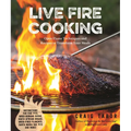 Live Fire Cooking: Open Flame Techniques and Recipes to Transform Your Meals - Paperback