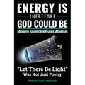 Energy Is, Therefore God Could Be: Modern Science Refutes Atheism - Paperback