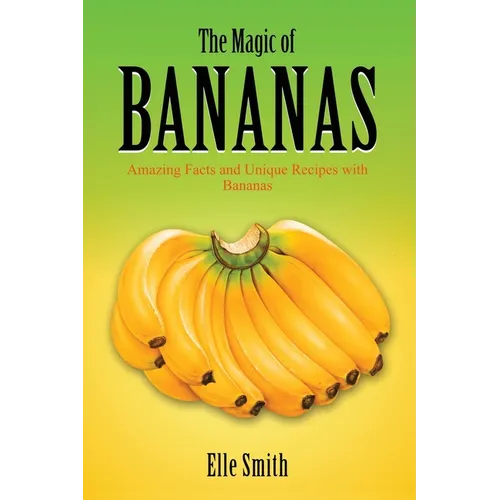 The Magic of Bananas: Amazing Facts and Unique Recipes with Bananas - Paperback