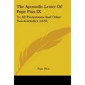 The Apostolic Letter Of Pope Pius IX: To All Protestants And Other Non-Catholics (1870) - Paperback