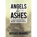 Angels to Ashes: Largest Unsolved Mass Murder in Alaska History - Hardcover