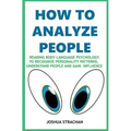 How to Analyze People: Reading Body Language Psychology To Recognize Personality Patterns, Understand People And Gain Influence - Paperback