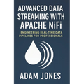 Advanced Data Streaming with Apache NiFi: Engineering Real-Time Data Pipelines for Professionals - Paperback