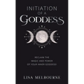 Initiation Of A Goddess: Reclaim the Magic and Power of Your Inner Goddess! - Paperback