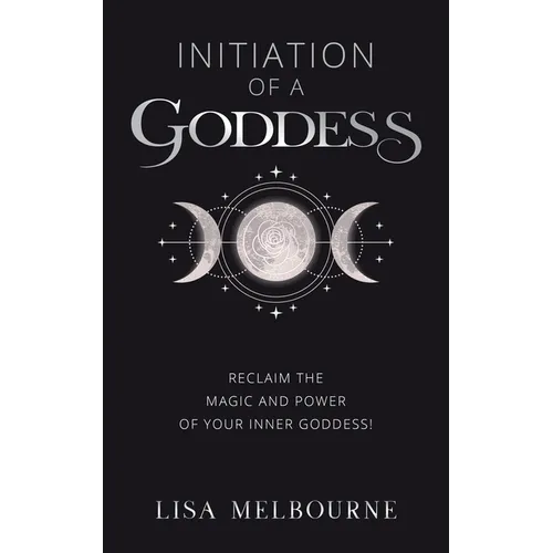 Initiation Of A Goddess: Reclaim the Magic and Power of Your Inner Goddess! - Paperback