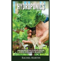 Hydroponics: Beginner's Guide to Quickly Start Growing Your Own Vegetables, Fruits, & Herbs And Learn How to Build Your Own Hydroponics Home Gardening - Hardcover