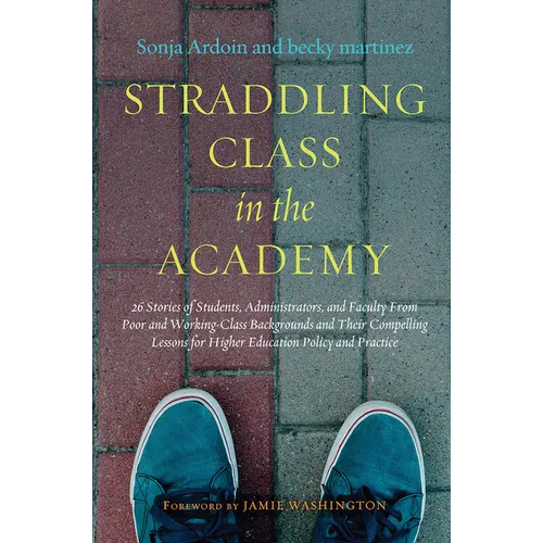 Straddling Class in the Academy: 26 Stories of Students, Administrators, and Faculty From Poor and Working-Class Backgrounds and Their Compelling Less - Paperback