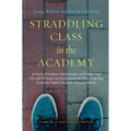 Straddling Class in the Academy: 26 Stories of Students, Administrators, and Faculty From Poor and Working-Class Backgrounds and Their Compelling Less - Paperback