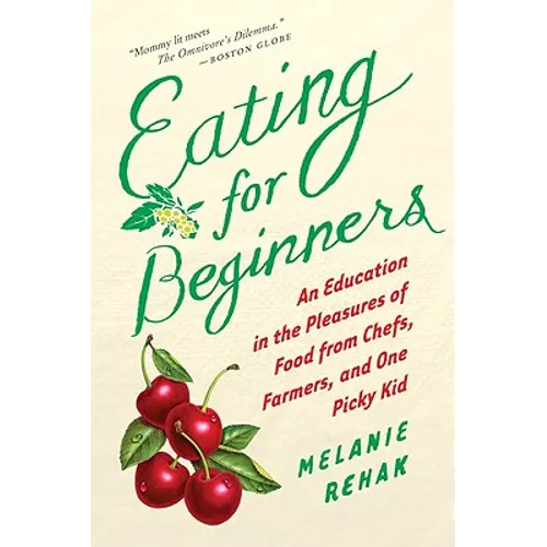 Eating for Beginners: An Education in the Pleasures of Food from Chefs, Farmers, and One Picky Kid - Paperback