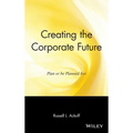 Creating the Corporate Future: Plan or Be Planned for - Hardcover
