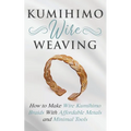 Kumihimo Wire Weaving: How to Make Wire Kumihimo Braids With Affordable Metals and Minimal Tools - Paperback