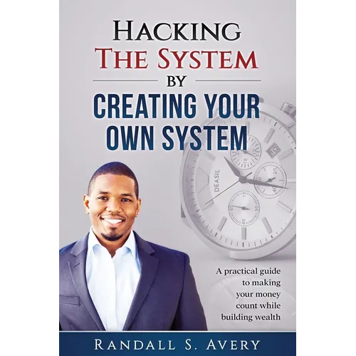 Hacking The System by Creating Your Own System: A practical guide to making your money count while building wealth - Paperback