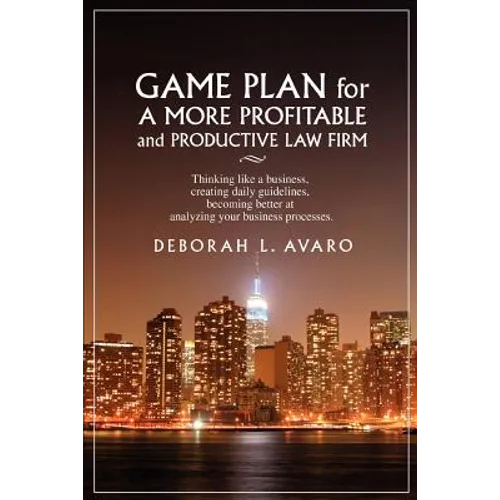 Game Plan for a More Profitable and Productive Law Firm: Thinking Like a Business, Creating Daily Guidelines, Becoming Better at Analyzing Your Busine - Paperback
