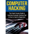 Computer Hacking: The Crash Course Guide to Learning Computer Hacking Fast & How to Hack for Beginners - Paperback