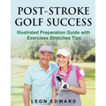Post Stroke Golf Success: Illustrated Preparation Guide with Exercises Stretches Tips - Paperback