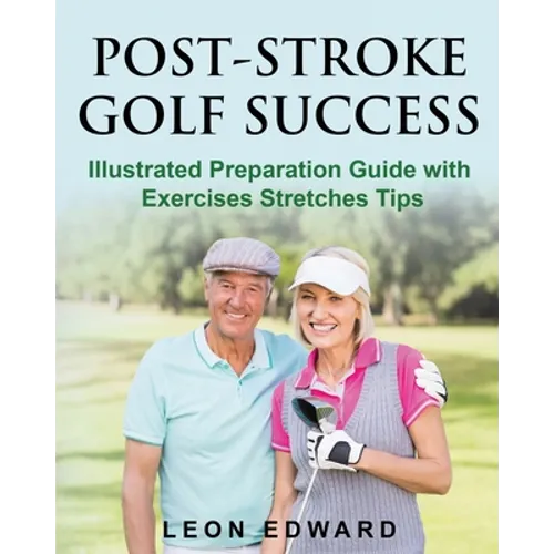 Post Stroke Golf Success: Illustrated Preparation Guide with Exercises Stretches Tips - Paperback