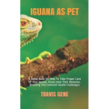 Iguana as Pet: A Guide Book On How To Take Proper Care Of Your Iguana. Know How Their Behavior, Breeding And Common Health Challenges - Paperback